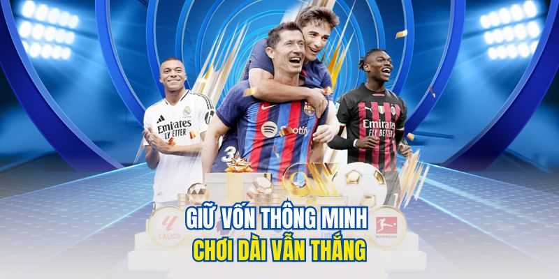 Kinh nghiệm cược bóng đá - nâng cao chiến thắng bóng đá 3 Giữ vốn thông minh chơi dài vẫn thắng
